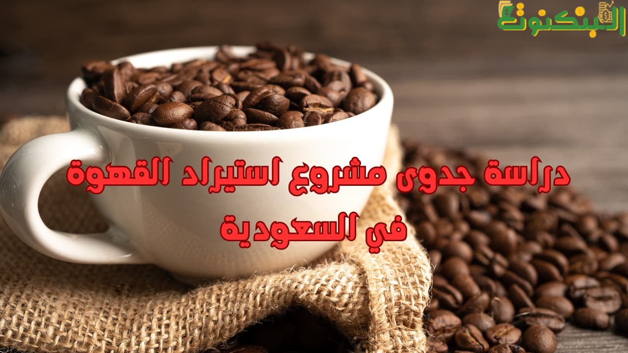 دراسة جدوى مشروع استيراد القهوة في السعودية