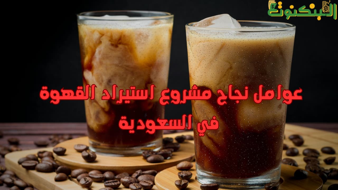 عوامل نجاح مشروع استيراد القهوة في السعودية
