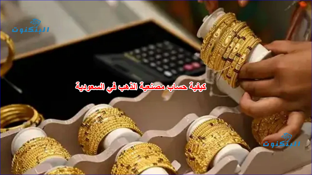 كيفية حساب مصنعية الذهب في السعودية