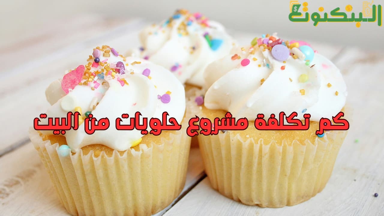 كم تكلفة مشروع حلويات من البيت
