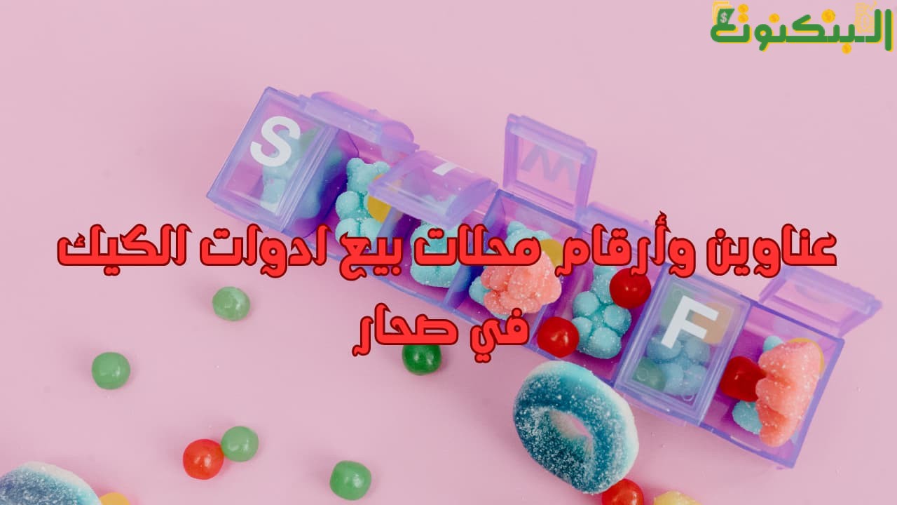 عناوين وأرقام محلات بيع ادوات الكيك في صحار